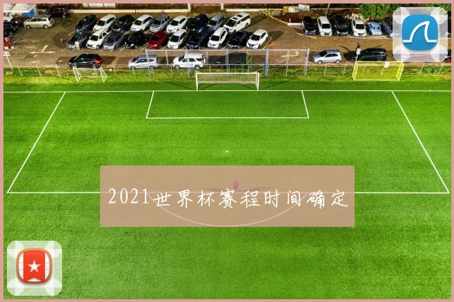 2021世界杯赛程时间确定