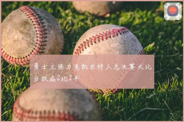 勇士主场力克凯尔特人总决赛大比分扳成2比2平