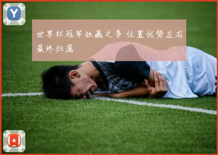 世界杯冠军独赢之争 位置优势左右最终归属