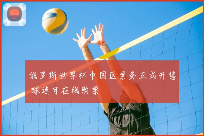 俄罗斯世界杯中国区票务正式开售 球迷可在线购票