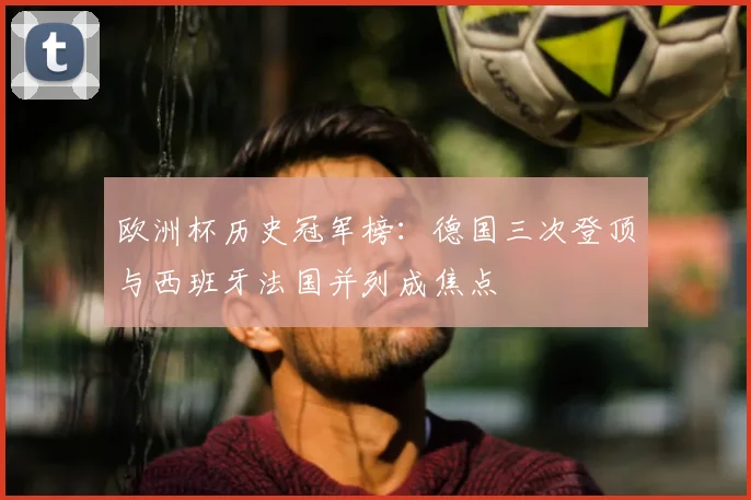 欧洲杯历史冠军榜：德国三次登顶与西班牙法国并列成焦点
