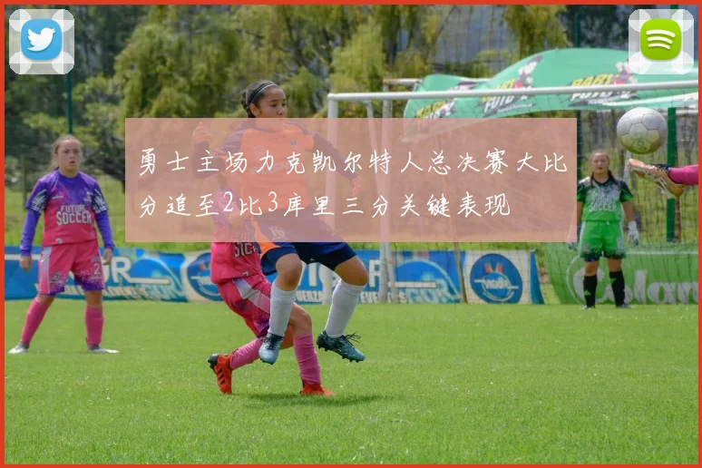 勇士主场力克凯尔特人总决赛大比分追至2比3库里三分关键表现