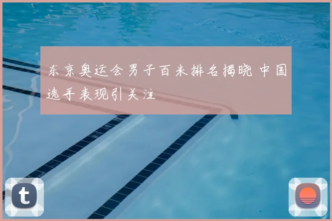 东京奥运会男子百米排名揭晓 中国选手表现引关注