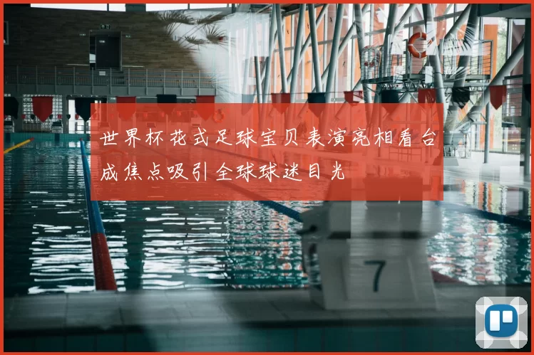 世界杯花式足球宝贝表演亮相看台成焦点吸引全球球迷目光