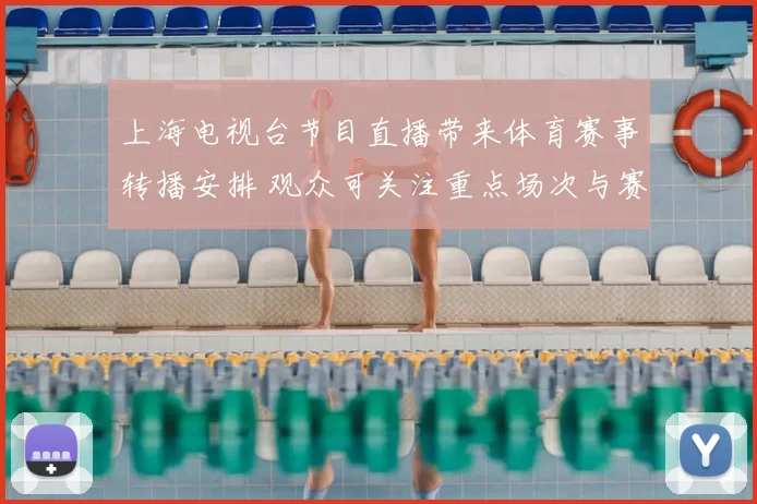 上海电视台节目直播带来体育赛事转播安排 观众可关注重点场次与赛程衔接