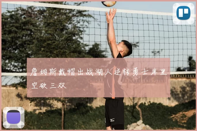 詹姆斯戴帽出战湖人逆转勇士库里空砍三双