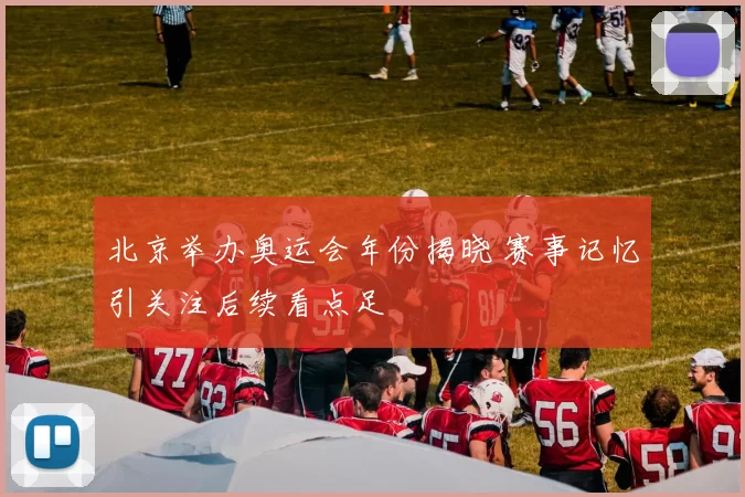 北京举办奥运会年份揭晓 赛事记忆引关注后续看点足