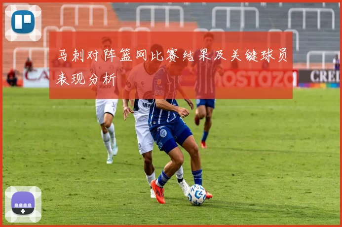 马刺对阵篮网比赛结果及关键球员表现分析
