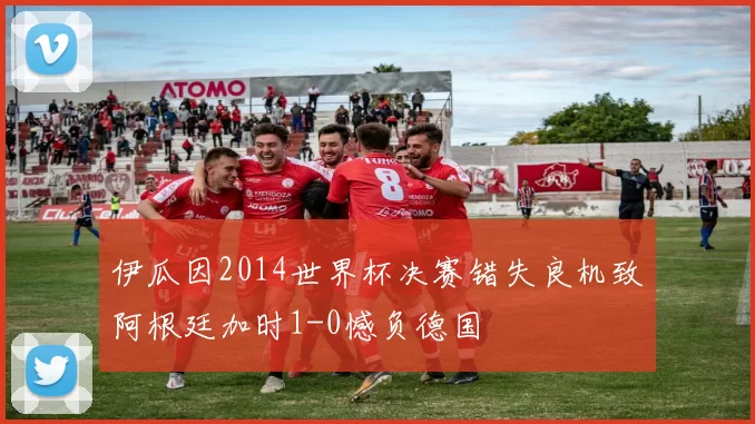 伊瓜因2014世界杯决赛错失良机致阿根廷加时1-0憾负德国