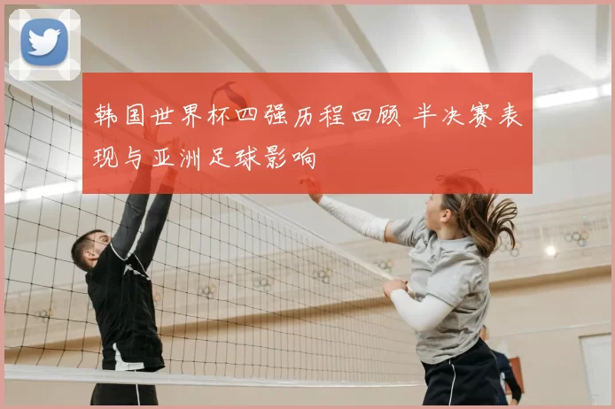 韩国世界杯四强历程回顾 半决赛表现与亚洲足球影响