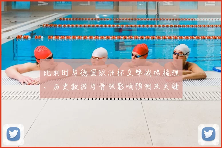 比利时与德国欧洲杯交锋战绩梳理、历史数据与晋级影响预测及关键因素
