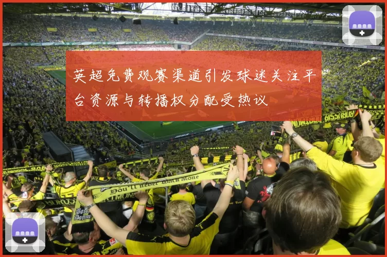 英超免费观赛渠道引发球迷关注平台资源与转播权分配受热议