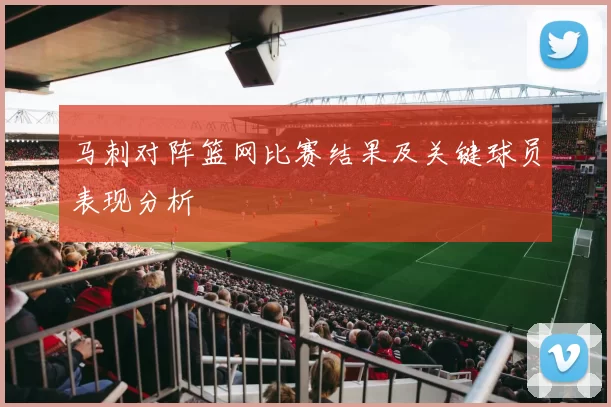 马刺对阵篮网比赛结果及关键球员表现分析