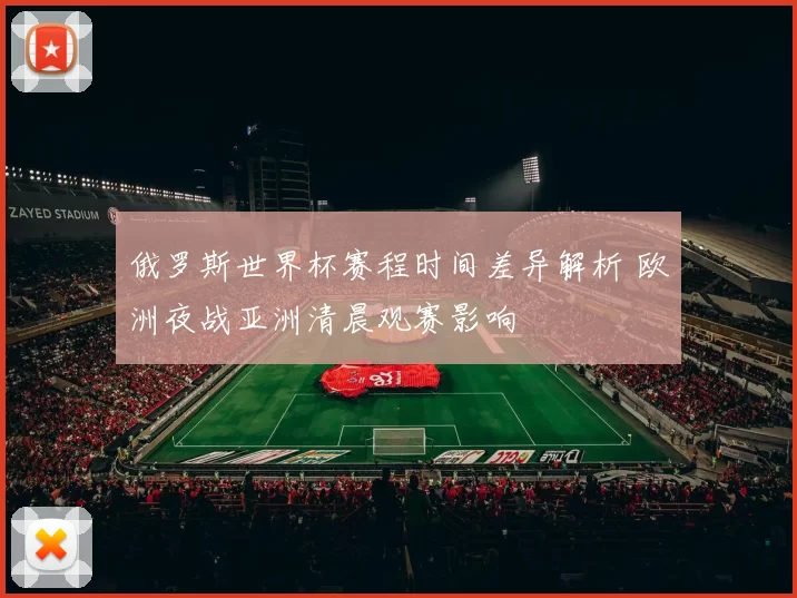 俄罗斯世界杯赛程时间差异解析 欧洲夜战亚洲清晨观赛影响