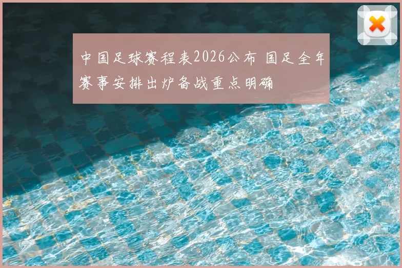 中国足球赛程表2026公布 国足全年赛事安排出炉备战重点明确