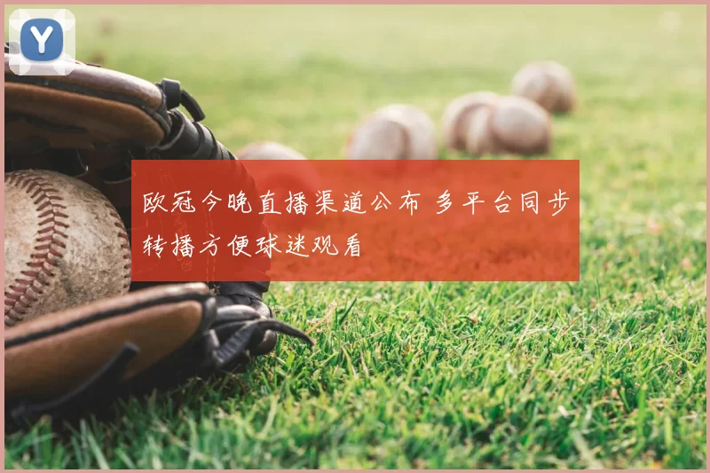 欧冠今晚直播渠道公布 多平台同步转播方便球迷观看