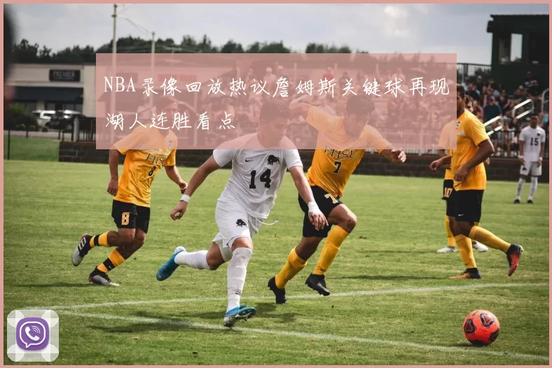 NBA录像回放热议詹姆斯关键球再现湖人连胜看点