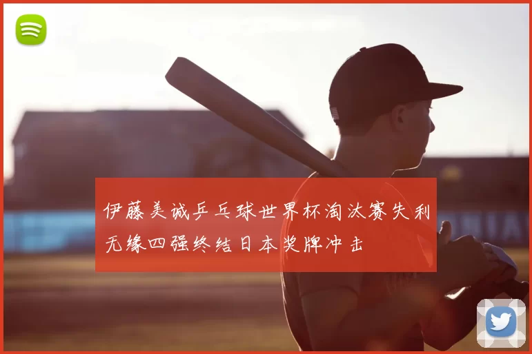 伊藤美诚乒乓球世界杯淘汰赛失利无缘四强终结日本奖牌冲击