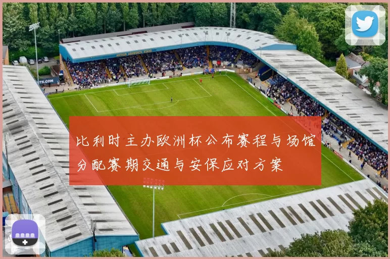 比利时主办欧洲杯公布赛程与场馆分配赛期交通与安保应对方案