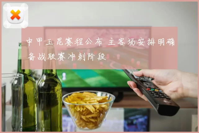 中甲玉昆赛程公布 主客场安排明确 备战联赛冲刺阶段