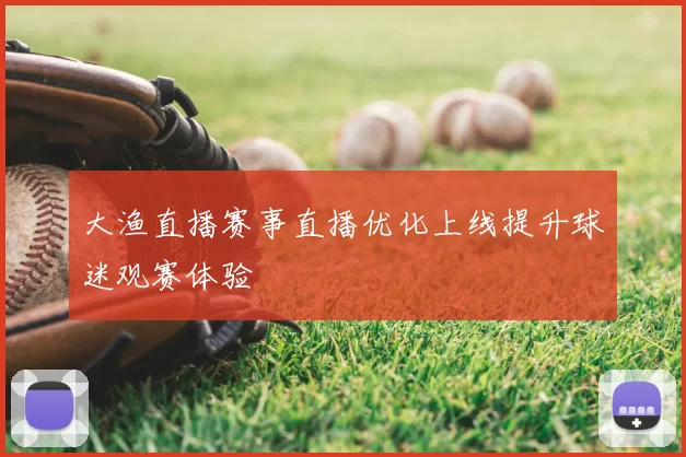 大渔直播赛事直播优化上线提升球迷观赛体验