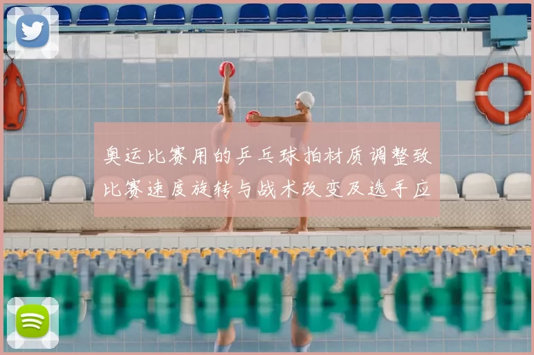 奥运比赛用的乒乓球拍材质调整致比赛速度旋转与战术改变及选手应对