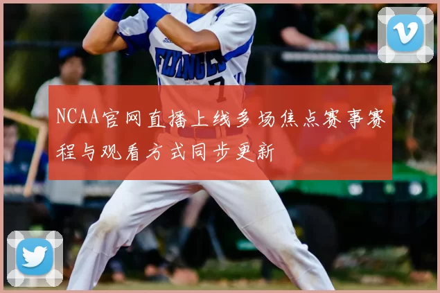 NCAA官网直播上线多场焦点赛事赛程与观看方式同步更新