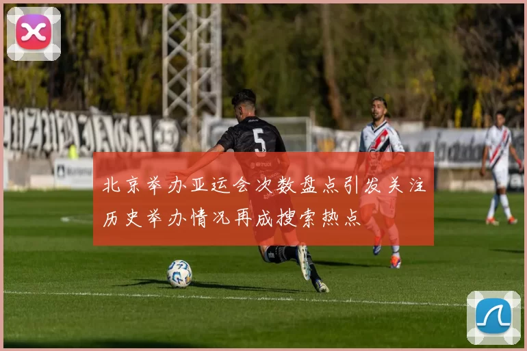 北京举办亚运会次数盘点引发关注历史举办情况再成搜索热点