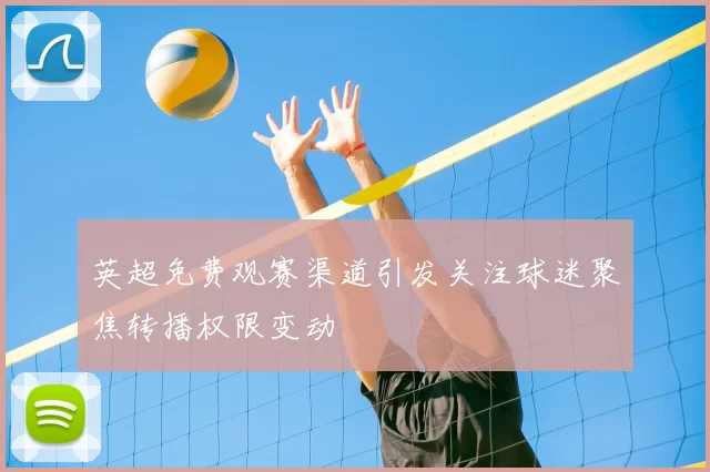 英超免费观赛渠道引发关注球迷聚焦转播权限变动