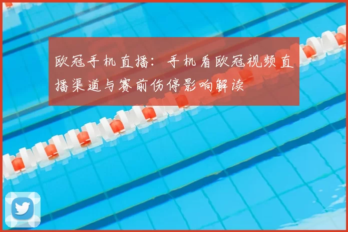 欧冠手机直播：手机看欧冠视频直播渠道与赛前伤停影响解读