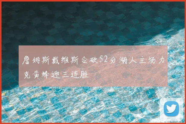詹姆斯戴维斯合砍52分湖人主场力克黄蜂迎三连胜