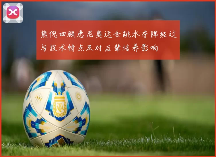 熊倪回顾悉尼奥运会跳水夺牌经过与技术特点及对后辈培养影响