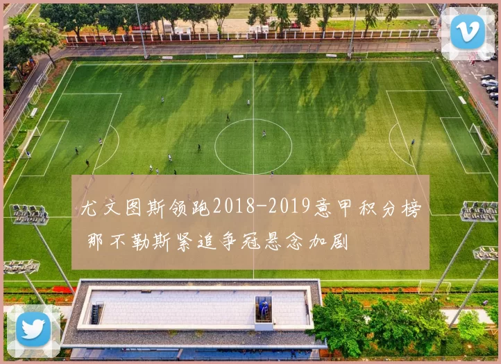 尤文图斯领跑2018-2019意甲积分榜 那不勒斯紧追争冠悬念加剧