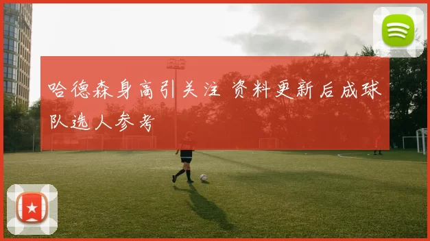 哈德森身高引关注 资料更新后成球队选人参考