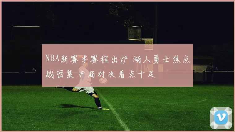 NBA新赛季赛程出炉 湖人勇士焦点战密集 开局对决看点十足