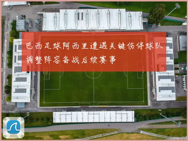 巴西足球阿西里遭遇关键伤停球队调整阵容备战后续赛事
