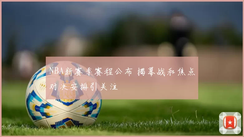 NBA新赛季赛程公布 揭幕战和焦点对决安排引关注