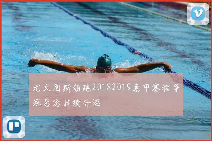 尤文图斯领跑20182019意甲赛程争冠悬念持续升温