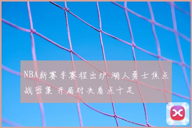 NBA新赛季赛程出炉 湖人勇士焦点战密集 开局对决看点十足