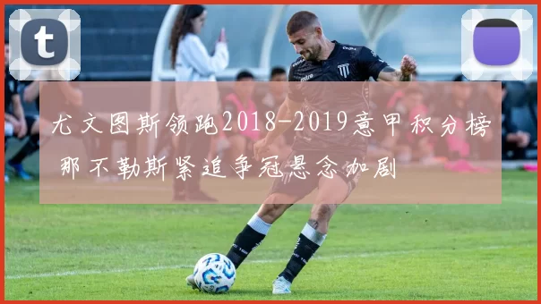 尤文图斯领跑2018-2019意甲积分榜 那不勒斯紧追争冠悬念加剧