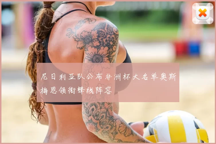 尼日利亚队公布非洲杯大名单奥斯梅恩领衔锋线阵容