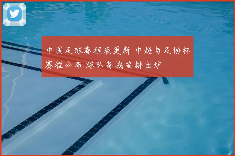 中国足球赛程表更新 中超与足协杯赛程公布 球队备战安排出炉