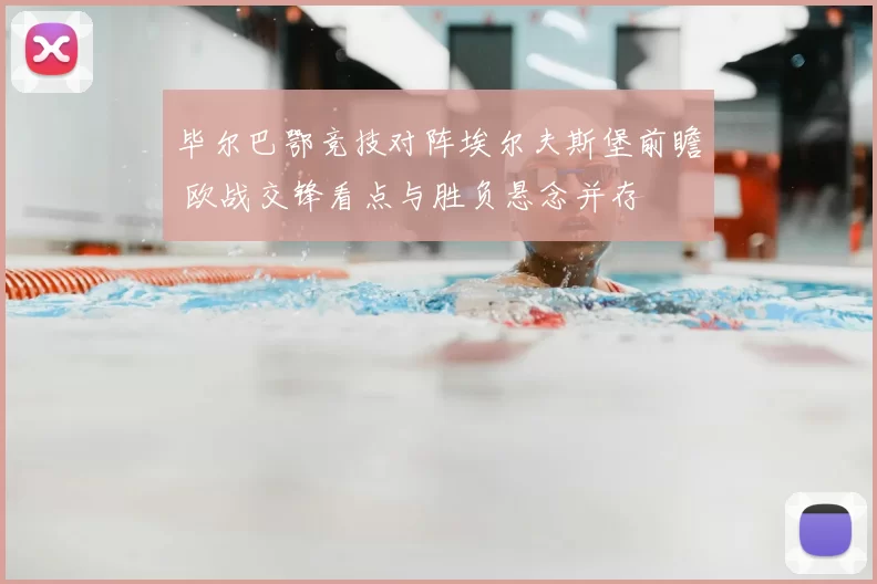 毕尔巴鄂竞技对阵埃尔夫斯堡前瞻 欧战交锋看点与胜负悬念并存